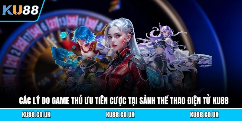 Các lý do game thủ ưu tiên cược tại sảnh thể thao điện tử KU88