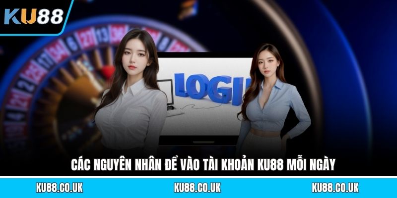 Các nguyên nhân để vào tài khoản KU88 mỗi ngày