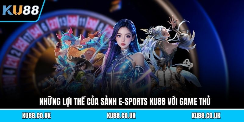 Những lợi thế của sảnh e-sports KU88 với game thủ