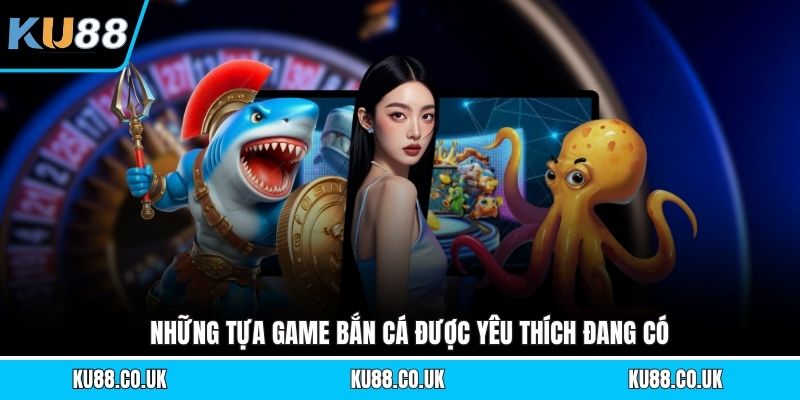 Những tựa game bắn cá được yêu thích đang có