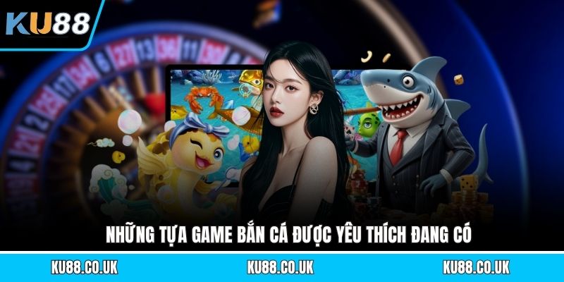 Những tựa game bắn cá được yêu thích đang có