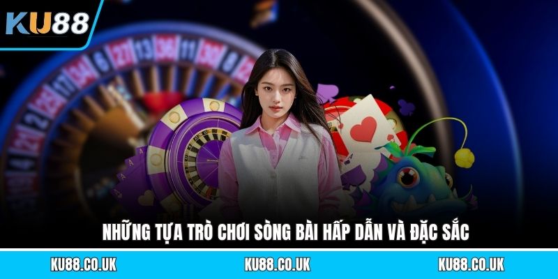 Những tựa trò chơi sòng bài hấp dẫn và đặc sắc