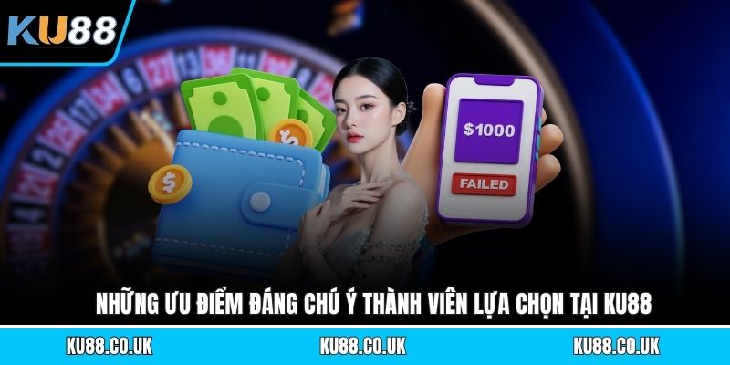 Những ưu điểm đáng chú ý thành viên lựa chọn tại KU88