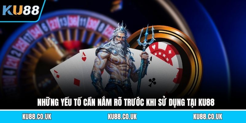Những yếu tố cần nắm rõ trước khi sử dụng tại KU88