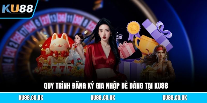 Quy trình đăng ký gia nhập dễ dàng tại KU88