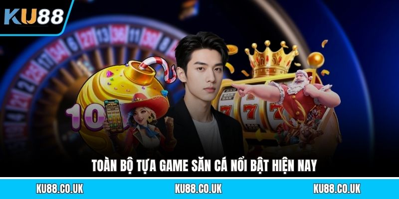 Toàn bộ tựa game săn cá nổi bật hiện nay
